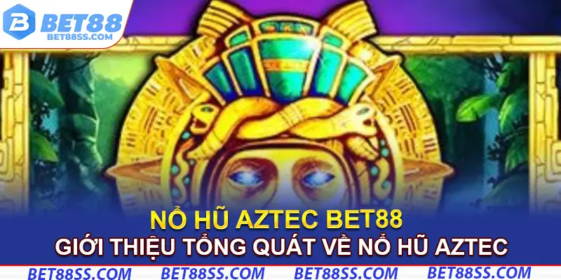 Giới thiệu tổng quát về nổ hũ Aztec