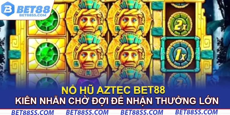 Kiên nhẫn chờ đợi để nhận thưởng lớn trong nổ hũ Aztec