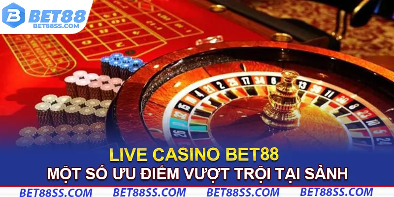 Ưu điểm lớn nhất tại sảnh live casino Bet88